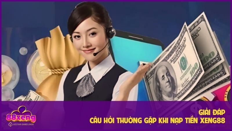 Một số câu hỏi thường gặp khi thực hiện nạp tiền Xeng88